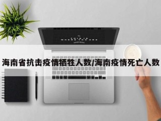 海南省抗击疫情牺牲人数/海南疫情死亡人数