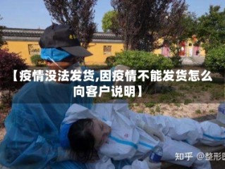 【疫情没法发货,因疫情不能发货怎么向客户说明】