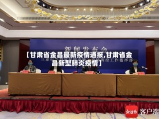 【甘肃省金昌最新疫情通报,甘肃省金昌新型肺炎疫情】