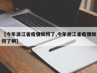 【今年浙江省疫情如何了,今年浙江省疫情如何了啊】