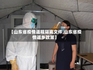 【山东省疫情返程隔离文件,山东省疫情返乡政策】