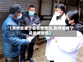 【贵州省威宁县疫情情况,贵州省威宁县最新新闻】