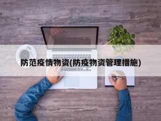防范疫情物资(防疫物资管理措施)