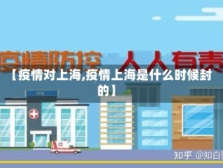 【疫情对上海,疫情上海是什么时候封的】