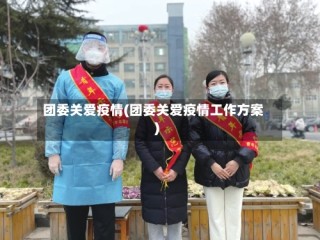 团委关爱疫情(团委关爱疫情工作方案)