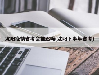 沈阳疫情省考会推迟吗(沈阳下半年省考)