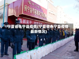 宁夏省永宁县疫情(宁夏省永宁县疫情最新情况)