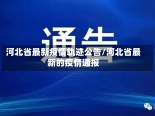 河北省最新疫情轨迹公告/河北省最新的疫情通报