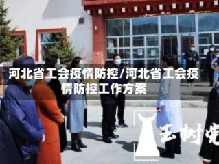河北省工会疫情防控/河北省工会疫情防控工作方案