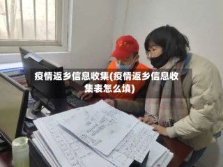 疫情返乡信息收集(疫情返乡信息收集表怎么填)