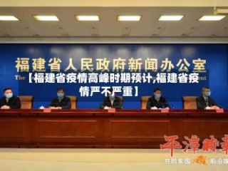 【福建省疫情高峰时期预计,福建省疫情严不严重】