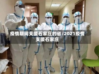 疫情期间支援石家庄的省/2021疫情支援石家庄