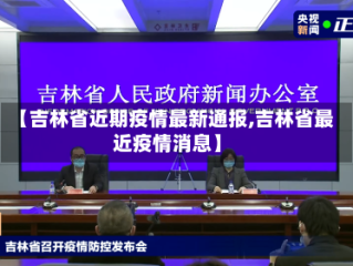 【吉林省近期疫情最新通报,吉林省最近疫情消息】