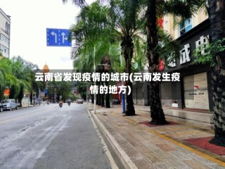 云南省发现疫情的城市(云南发生疫情的地方)