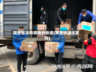 陕西省没有疫情的快递(陕西快递还发吗)