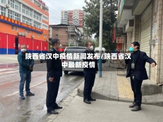 陕西省汉中疫情新闻发布/陕西省汉中最新疫情