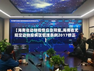 【海南省动物疫情应急预案,海南省无规定动物疫病区管理条例2017修正】