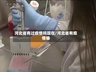 河北省有过疫情吗现在/河北省有疫情嘛