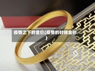 疫情之下的金价(疫情的时候金价)
