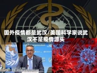 国外疫情都是武汉/美国科学家说武汉不是疫情源头