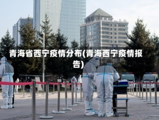 青海省西宁疫情分布(青海西宁疫情报告)