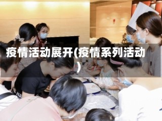 疫情活动展开(疫情系列活动)