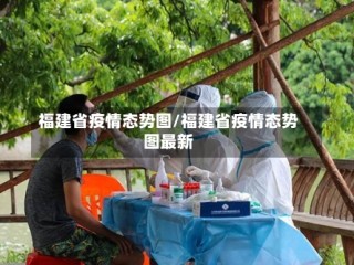福建省疫情态势图/福建省疫情态势图最新