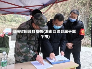 湖南省回隆县疫情(湖南回隆县属于哪个市)