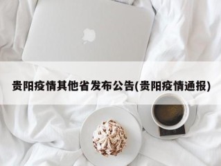 贵阳疫情其他省发布公告(贵阳疫情通报)