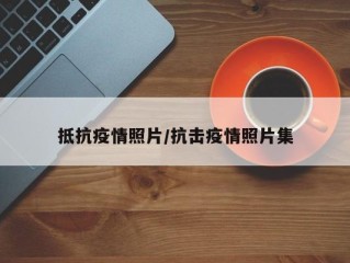 抵抗疫情照片/抗击疫情照片集