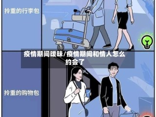 疫情期间暧昧/疫情期间和情人怎么约会了