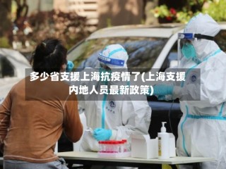 多少省支援上海抗疫情了(上海支援内地人员最新政策)