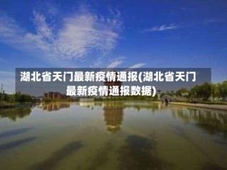 湖北省天门最新疫情通报(湖北省天门最新疫情通报数据)