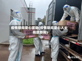疫情期间爱心援助(疫情期间爱心人士捐款新闻)