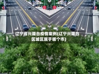 辽宁省兴隆台疫情案例(辽宁兴隆台区城区属于哪个市)