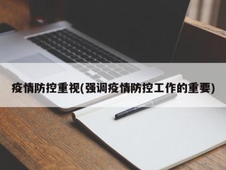 疫情防控重视(强调疫情防控工作的重要)