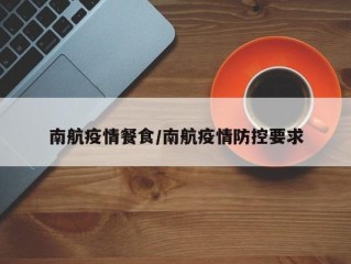 南航疫情餐食/南航疫情防控要求