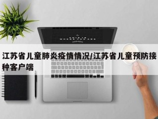 江苏省儿童肺炎疫情情况/江苏省儿童预防接种客户端