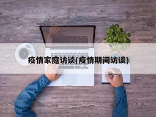 疫情家庭访谈(疫情期间访谈)