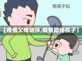 【疫情父母陪伴,疫情陪伴孩子】