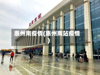 惠州南疫情(惠州南站疫情)