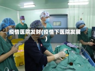 疫情医院发财(疫情下医院发展)