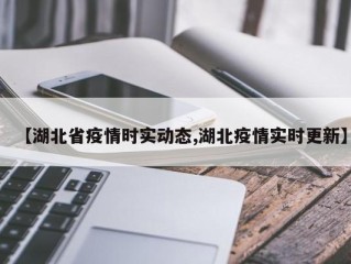 【湖北省疫情时实动态,湖北疫情实时更新】