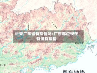 近来广东省有疫情吗/广东那边现在有没有疫情