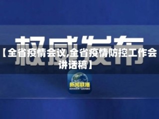 【全省疫情会议,全省疫情防控工作会讲话稿】