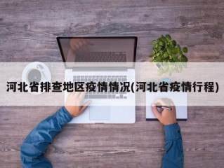 河北省排查地区疫情情况(河北省疫情行程)
