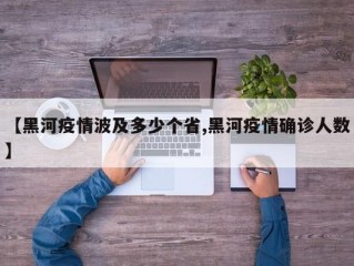 【黑河疫情波及多少个省,黑河疫情确诊人数】