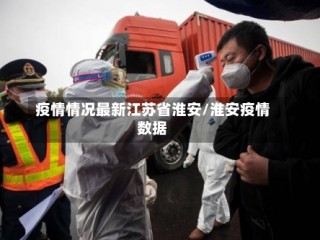 疫情情况最新江苏省淮安/淮安疫情数据
