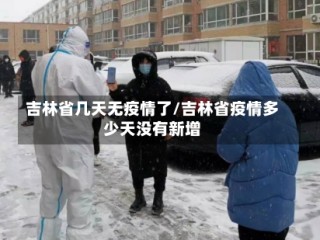 吉林省几天无疫情了/吉林省疫情多少天没有新增