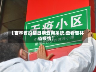 【吉林省疫情日期查询系统,查看吉林省疫情】